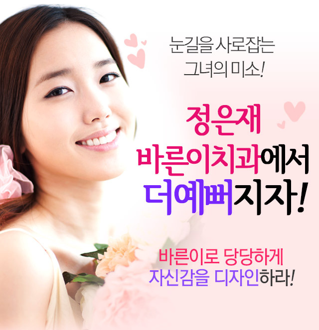 눈길을 사로잡는 그녀의 미소! 정은재 바른이치과에서 더예뻐지자! 바른이로 당당하게 자신감을 디자인하라!